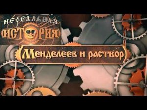 НЕРЕАЛЬНАЯ ИСТОРИЯ • Менделеев и раствор  • Связующее звено (06)