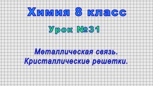 Химия 8 класс (Урок№31 - Металлическая связь. Кристаллические решетки.)