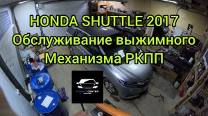 HONDA SHUTTLE 2017 ОБСЛУЖИВАНИЕ ВЫЖИМНОГО МЕХАНИЗМА РКПП