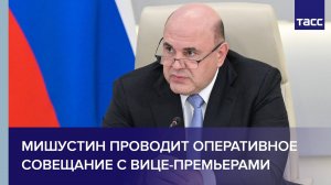Мишустин проводит оперативное совещание с вице-премьерами