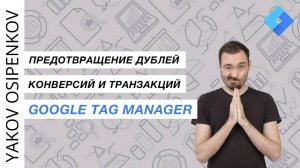 Предотвращение дублей конверсий и транзакций с помощью Google Tag Manager