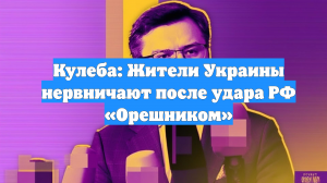 Кулеба: Жители Украины нервничают после удара РФ «Орешником»