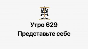 Утро 629 с Андреем Тихоновым. Представьте себе.