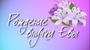 Рождение внучки Евы