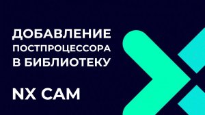Добавление постпроцессора в библиотеку. Полное руководство по Post Builder в NX CAM