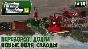 Farming Simulator 25, ПЕРЕВОРОТ, ДОЛГИ, НОВЫЕ ПОЛЯ, СКЛАДЫ, #14