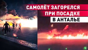 Самолёт с пассажирами загорелся при посадке в аэропорту Антальи — видео