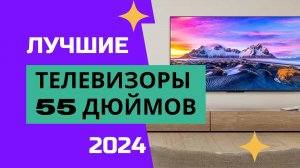 ТОП—7✔️. Лучшие телевизоры 55 дюймов 📺 2024. Какой 55-дюймовый TV выбрать по моему мнению для дома?