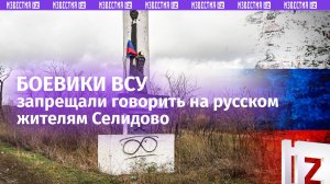 Боевики ВСУ запрещали жителям Селидово в ДНР разговаривать на русском языке / Известия