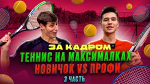 ТЕННИС НА МАКСИМАЛКАХ
НОВИЧОК VS ПРОФИ 3 ЧАСТЬ ЗА КАДРОМ