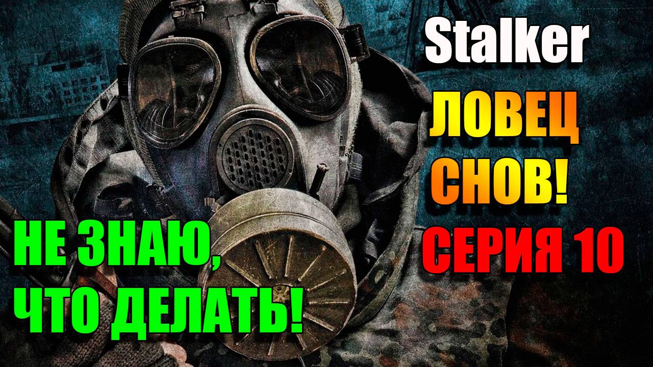 Не знаю, что делать. S.T.A.L.K.E.R. ЛОВЕЦ СНОВ. Серия 10