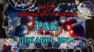 Таро-прогноз РАК ♋ | Любовь и Отношения 💖 | ДЕКАБРЬ 2024 год