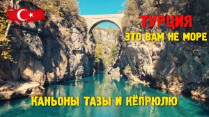 ТУРЦИЯ - ЭТО ВАМ НЕ МОРЕ!!! КАНЬОНЫ ТАЗЫ И КЁПРЮЛЮ!!!