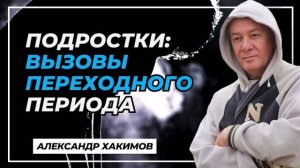 Подростки: вызовы переходного периода - Александр Хакимов