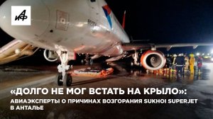 «Долго не мог встать на крыло»: авиаэксперты о причинах возгорания Sukhoi Superjet в Анталье