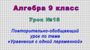 Алгебра 9 класс (Урок№18 - Повторительно-обобщающий урок по теме «Уравнения с одной переменной»)