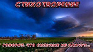 СТИХОТВОРЕНИЕ "ГОВОРЯТ, ЧТО СИЛЬНЫЕ НЕ ПЛАЧУТ..."