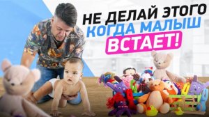 Что НЕЛЬЗЯ делать, когда малыш встаёт!