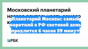 Планетарий Москвы: самый короткий в РФ световой день продлится 6 часов 59 минут