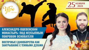 АЛЕКСАНДРО-ОШЕВЕНСКИЙ МОНАСТЫРЬ: ПОД НЕУСЫПНЫМ ПОКРОВОМ ОСНОВАТЕЛЯ /  ВОСТОЧНЫЕ ЕДИНОБОРСТВА КАК ЗАИ