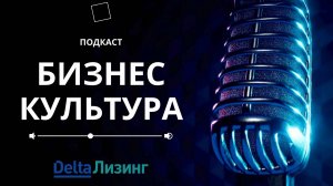 "Бизнес культура" подкаст от ДельтаЛизинг выпуск #1