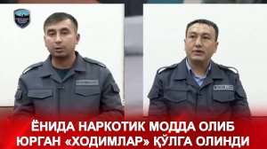 ЁНИДА НАРКОТИК МОДДА ОЛИБ ЮРГАН «ХОДИМЛАР» ҚЎЛГА ОЛИНДИ