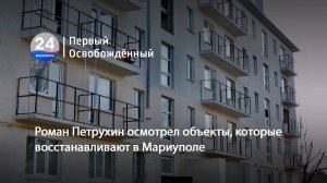 Роман Петрухин осмотрел объекты, которые восстанавливают в Мариуполе. 25.11.2024