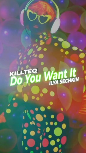 KILLTEQ x ILYA SECHKIN - Do You Want It