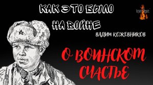 Как это было на войне: О ВОИНСКОМ СЧАСТЬЕ (автор: Вадим Кожевников)