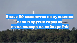 Более 20 самолетов вынужденно сели в других городах из-за пожара на лайнере РФ