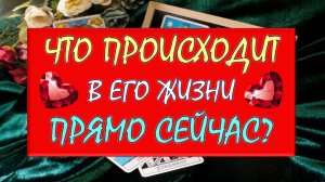 ❤️ ЧТО ПРОИСХОДИТ В ЕГО ЖИЗНИ ПРЯМО СЕЙЧАС? ❤️ Серия 533 😉