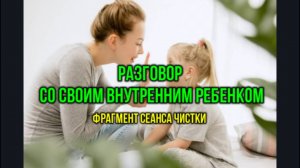 РАЗГОВОР СО СВОИМ ВНУТРЕННИМ РЕБЕНКОМ: СЕАНС ЧИСТКИ
