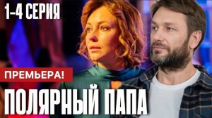 Полярный папа 1,2,3,4 серия (сериал 2024). Россия 1