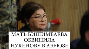 МАТЬ БИШИМБАЕВА ОБВИНИЛА САЛТАНАТ НУКЕНОВА В АБЬЮЗЕ