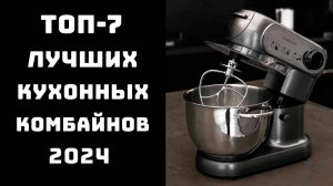 🔝ТОП-7. Топ лучших кухонных комбайнов🍴 Какой кухонный комбайн лучше выбрать для дома?🏠