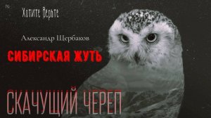 Сибирская Жуть: СКАЧУЩИЙ ЧЕРЕП (автор: Александр Щербаков)