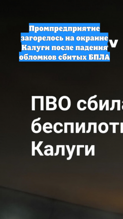 Промпредприятие загорелось на окраине Калуги после падения обломков сбитых БПЛА