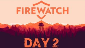 Firewatch Day 2 - DEAR PSYCHO!