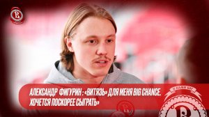 Александр Фигурин: «Витязь» для меня big chance. Хочется поскорее сыграть»