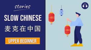 麦克在中国 | Slow Chinese Stories Upper Beginner | Chinese Listening Practice HSK 3/4