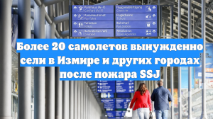 Более 20 самолетов вынужденно сели в Измире и других городах после пожара SSJ