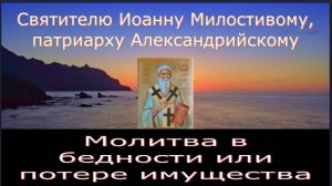 Молитва о помощи при потере имущества, денег, в бедах и скорбях  Свт. Иоанну Милостивому