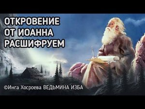 ОТКРОВЕНИЕ ОТ ИОАННА. РАСШИФРУЕМ. ВЕДЬМИНА ИЗБА ИНГА ХОСРОЕВА