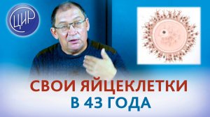 Возможно ли ЭКО со своими яйцеклетками в 43 года? Игорь Иванович Гузов.