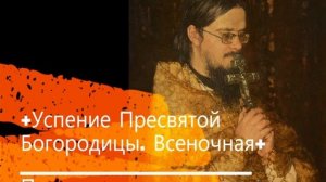 +Успение Пресвятой Богородцы. Всеночная+ Проповедь