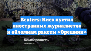 Reuters: Киев пустил иностранных журналистов к обломкам ракеты «Орешник»