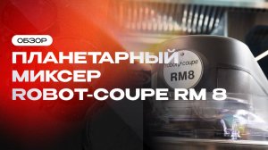 Обзор новинки: планетарный миксер Robot-Coupe RM 8