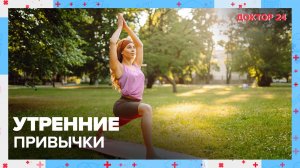 Утренние ПРИВЫЧКИ | Доктор 24