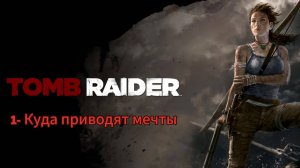 Tomb Raider: 1-  Куда приводят мечты.