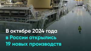 В октябре 2024 года в России открылись 19 новых производств